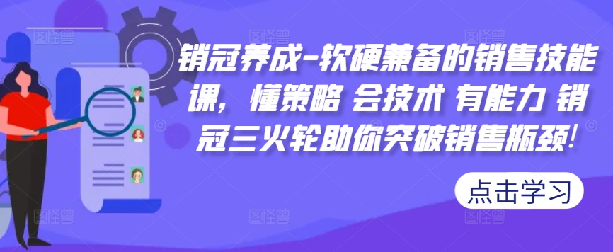 销冠养成-软硬兼备的销售技能课，懂策略 会技术 有能力 销冠三火轮助你突破销售瓶颈!-资源云