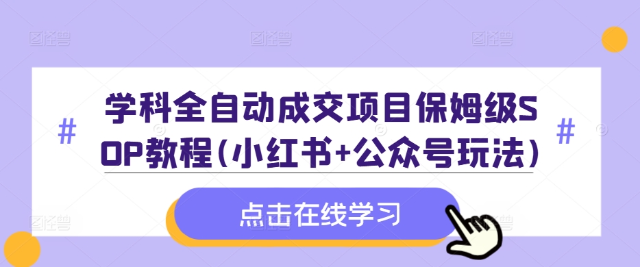 学科全自动成交项目保姆级SOP教程(小红书+公众号玩法)含资料-资源云