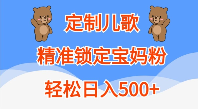 定制儿歌，精准锁定宝妈粉，轻松日入500+【揭秘】-资源云