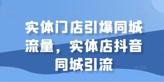 实体门店引爆同城流量，实体店抖音同城引流-资源云