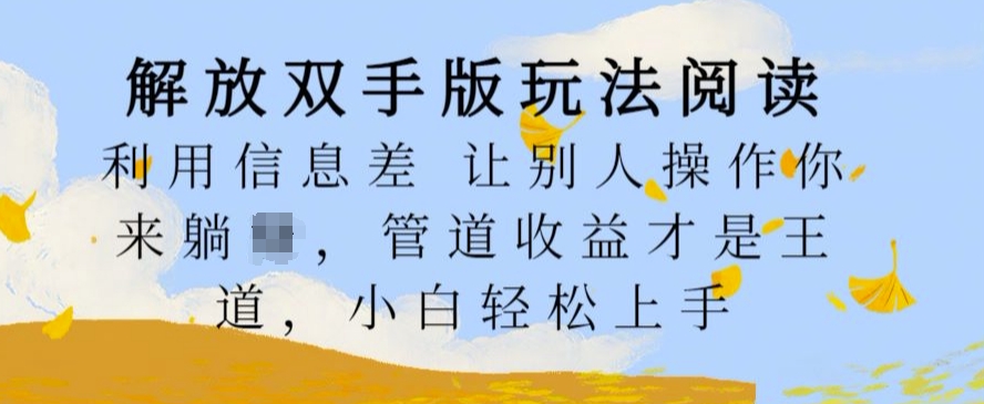 解放双手版玩法阅读，利用信息差让别人操作你来躺Z，管道收益才是王道，小白轻松上手【揭秘】-资源云