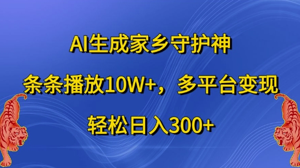 AI生成家乡守护神，条条播放10W+，多平台变现，轻松日入300+【揭秘】-资源云