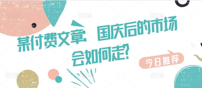 某付费文章：国庆后的市场会如何走?-资源云