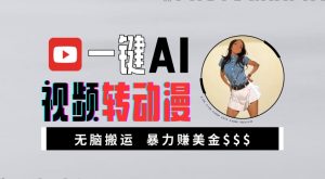 一键AI视频转动漫,高收益暴力玩法,无脑搬运,新手也能轻松月入1万【揭秘】-资源云