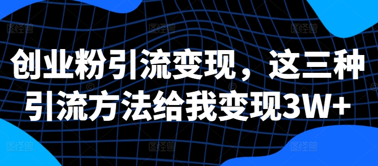 创业粉引流变现，这三种引流方法给我变现3W+【揭秘】-资源云