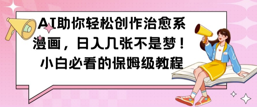 AI助你轻松创作治愈系漫画，日入几张不是梦，小白必看的保姆级教程【揭秘】-资源云