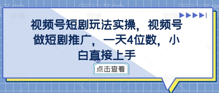 视频号短剧玩法实操，视频号做短剧推广，一天4位数，小白直接上手-资源云