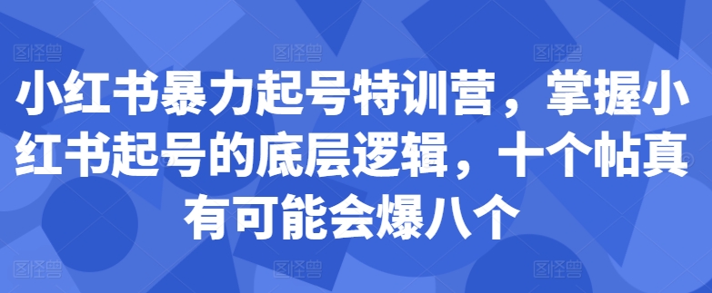 小红书暴力起号特训营，掌握小红书起号的底层逻辑，十个帖真有可能会爆八个-资源云