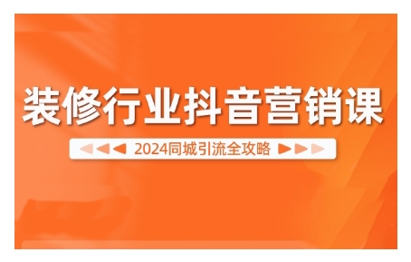 2024装修行业抖音营销课，同城引流全攻略-资源云
