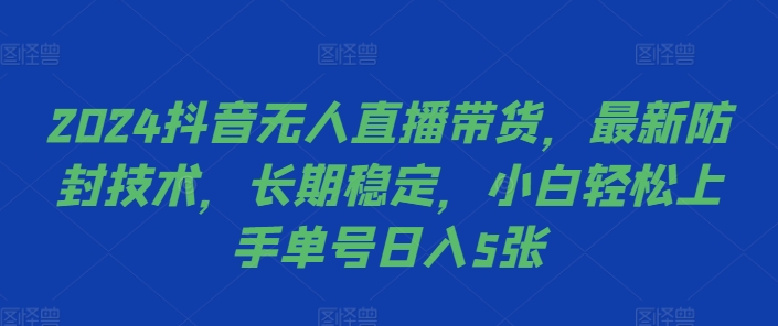 2024抖音无人直播带货，最新防封技术，长期稳定，小白轻松上手单号日入5张【揭秘】-资源云