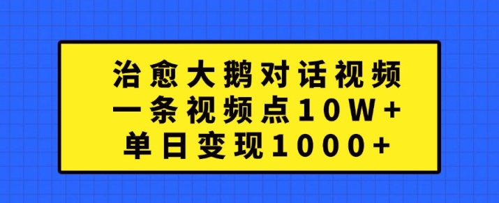 治愈大鹅对话视频，一条视频点赞 10W+，单日变现1k+【揭秘】-资源云