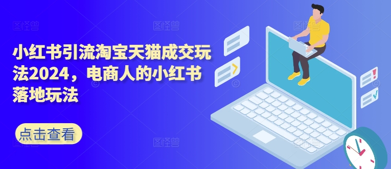 小红书引流淘宝天猫成交玩法2024，电商人的小红书落地玩法-资源云