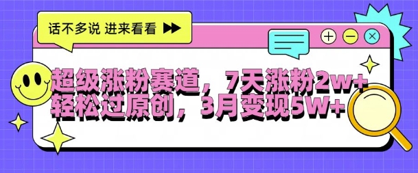 超级涨粉赛道，每天半小时，7天涨粉2W+，轻松过原创，三月变现5W+【揭秘】-资源云