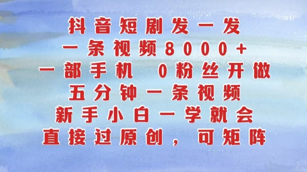 抖音短剧发一发，五分钟一条视频，新手小白一学就会，只要一部手机，0粉丝即可操作-资源云