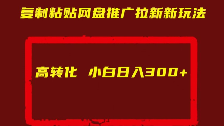 复制粘贴网盘推广拉新新玩法高转化小白日入300+【揭秘】-资源云