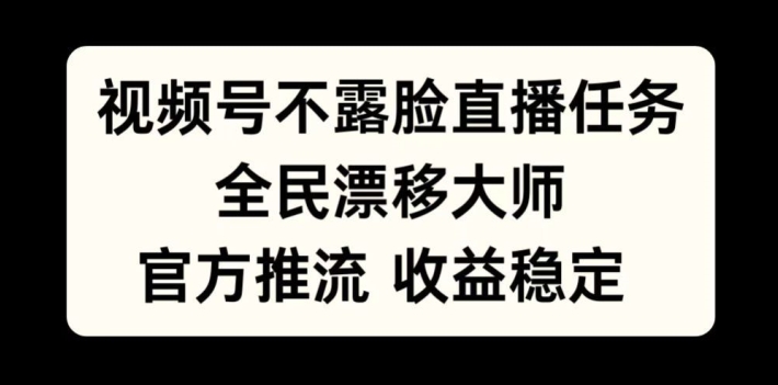 视频号不露脸直播任务，全民漂移大师，官方推流，收益稳定，全民可做【揭秘】-资源云
