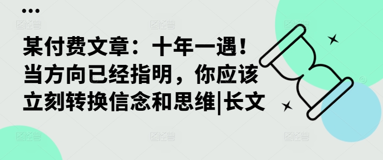 某付费文章：十年一遇！当方向已经指明，你应该立刻转换信念和思维|长文-资源云