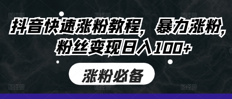 抖音快速涨粉教程，暴力涨粉，粉丝变现日入100+-资源云
