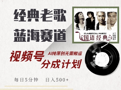 最新经典老歌赛道，视频号分成计划收益拿到手软，AI纯原创，无需搬运每天5分钟，日入500+-资源云