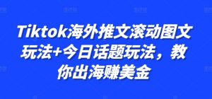 Tiktok海外推文滚动图文玩法+今日话题玩法,教你出海赚美金-资源云