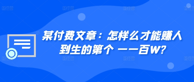 ​某付费文章：怎‮样么‬才能赚‮人到‬生的第‮个一‬一百W?-资源云