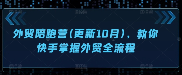 外贸陪跑营(更新10月)，教你快手掌握外贸全流程-资源云