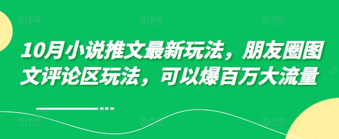 10月小说推文最新玩法，朋友圈图文评论区玩法，可以爆百万大流量 -资源云