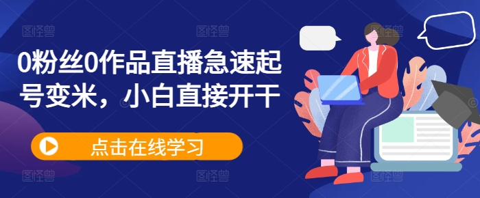 0粉丝0作品直播急速起号变米，小白直接开干-资源云