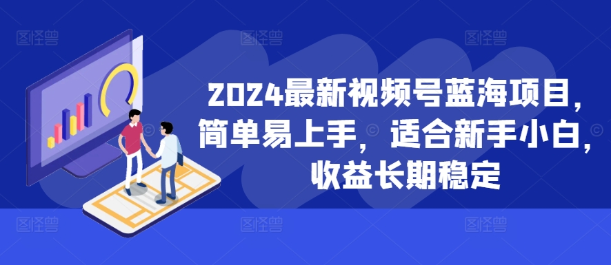2024最新视频号蓝海项目，简单易上手，适合新手小白，收益长期稳定-资源云