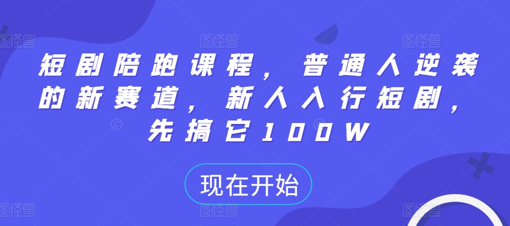 短剧陪跑课程，普通人逆袭的新赛道，新人入行短剧，先搞它100W-资源云