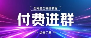 全网首发最全付费进群搭建教程,包含支付教程+域名+内部设置教程+源码【揭秘】-资源云