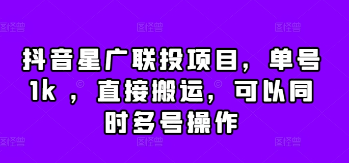 抖音星广联投项目，单号1k ，直接搬运，可以同时多号操作【揭秘】-资源云