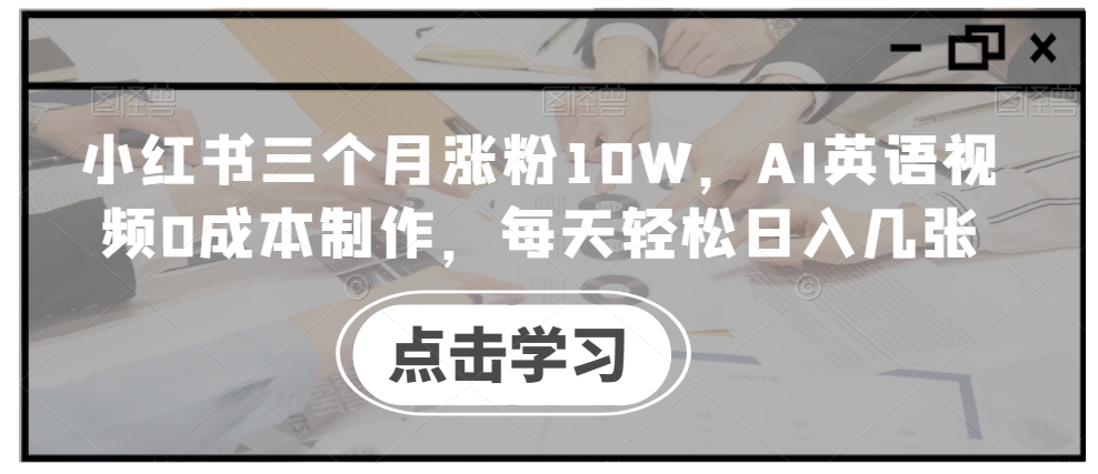 小红书三个月涨粉10W，AI英语视频0成本制作，每天轻松日入几张【揭秘】-资源云
