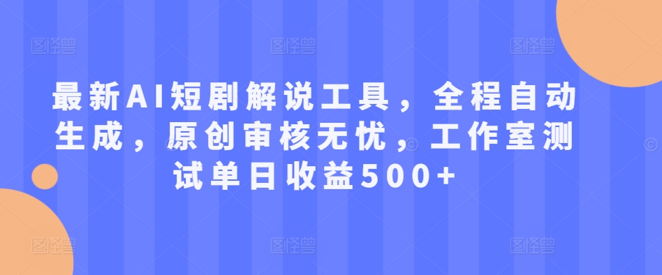 最新AI短剧解说工具，全程自动生成，原创审核无忧，工作室测试单日收益500+【揭秘】-资源云