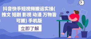 抖音快手短视频搬运实操(推文 短剧 影视 动漫 万物皆可搬) 手机版-资源云