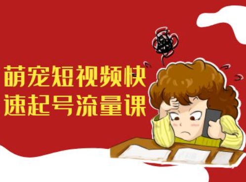 萌宠短视频快速起号流量课，短视频带货宠物新风口-资源云