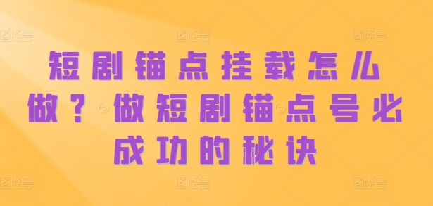 短剧锚点挂载怎么做？做短剧锚点号必成功的秘诀-资源云