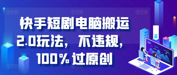 快手短剧电脑搬运2.0玩法，不违规，100%过原创-资源云