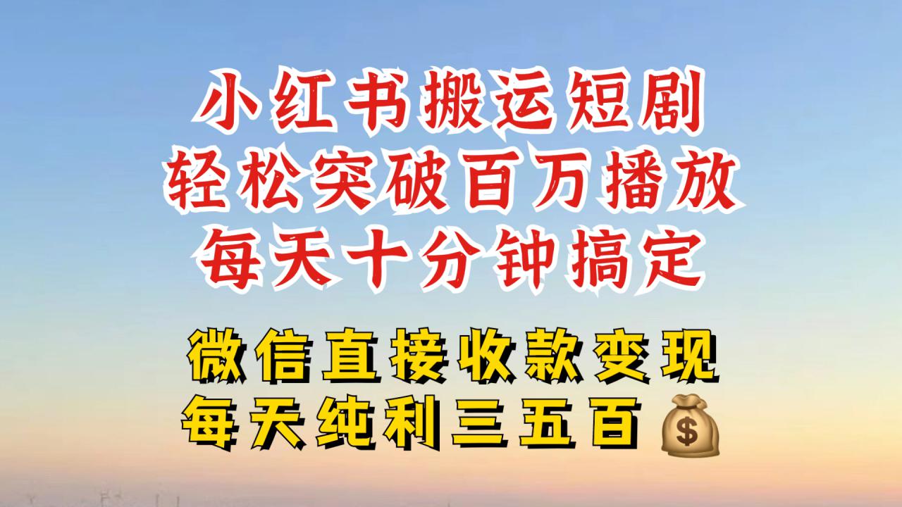 小红书搬运热门短剧，轻松爆流百万播放，每天引流几十人，搞个大几百块真的很简单-资源云