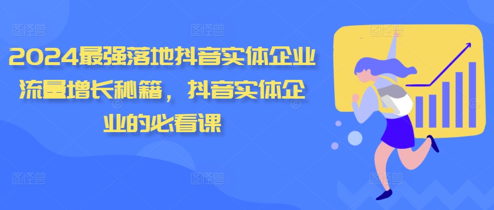 2024最强落地抖音实体企业流量增长秘籍，抖音实体企业的必看课-资源云