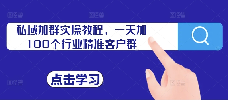 私域加群实操教程，一天加100个行业精准客户群-资源云