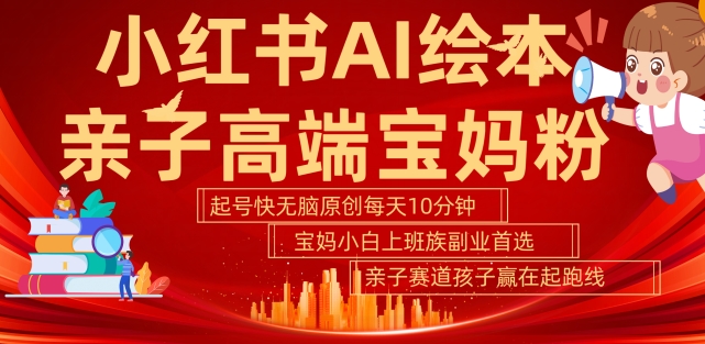 小红书AI绘本，亲子赛道高端宝妈粉，起号快，五分钟无脑原创，小白宝妈上班族轻松玩赚副业-资源云