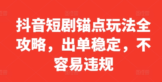 抖音短剧锚点玩法全攻略，出单稳定，不容易违规-资源云