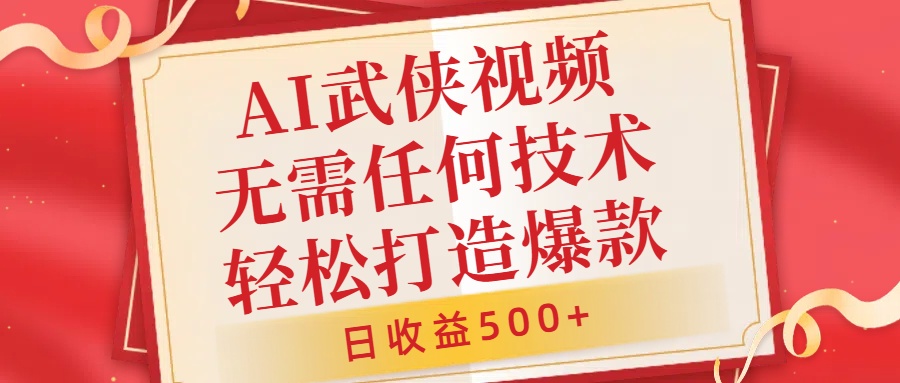AI武侠视频，无脑打造爆款视频，小白无压力上手，无需任何技术，日收益500+【揭秘】-资源云