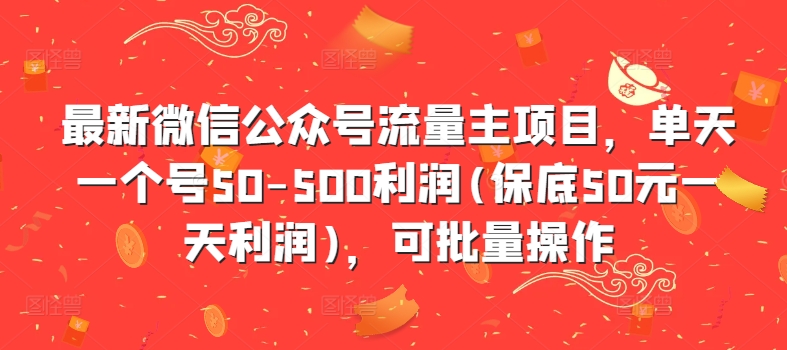 最新微信公众号流量主项目，单天一个号50-500利润(保底50元一天利润)，可批量操作-资源云