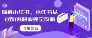 掘金小红书,小红书从0到1涨粉变现全攻略-资源云