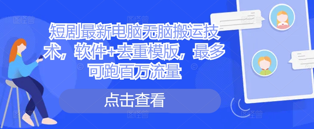 短剧最新电脑无脑搬运技术，软件+去重模版，最多可跑百万流量-资源云