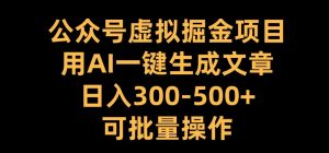 公众号虚拟掘金项目,用AI一键生成文章,日入300+可批量操作【揭秘】-资源云
