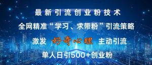 激发好奇心,全网精准‘学习、求带粉’引流技术,无封号风险,单人日引500+创业粉【揭秘】-资源云