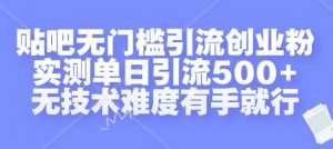 贴吧无门槛引流创业粉,实测单日引流500+,无技术难度有手就行【揭秘】-资源云
